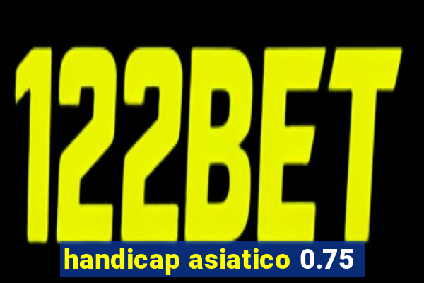 handicap asiatico 0.75